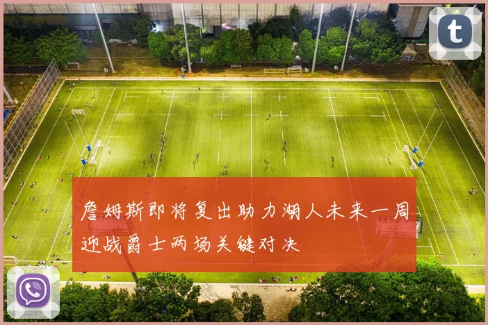 詹姆斯即将复出助力湖人未来一周迎战爵士两场关键对决