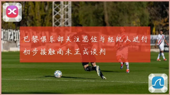 巴黎俱乐部关注恩佐与经纪人进行初步接触尚未正式谈判