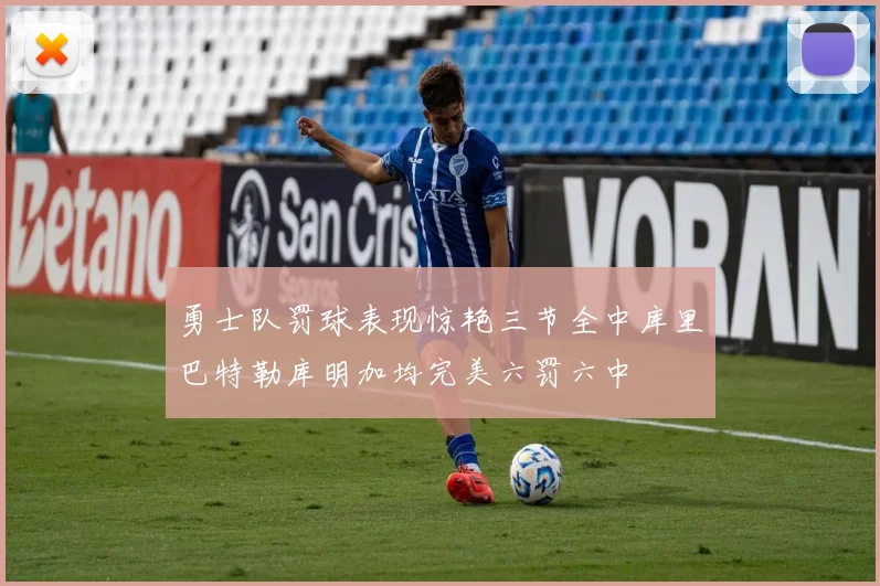勇士队罚球表现惊艳三节全中库里巴特勒库明加均完美六罚六中