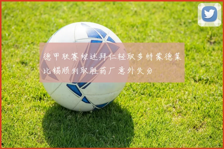德甲联赛综述拜仁轻取多特蒙德莱比锡顺利取胜药厂意外失分