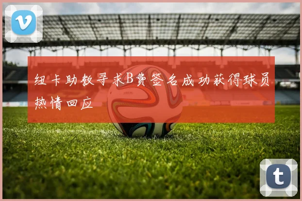纽卡助教寻求B费签名成功获得球员热情回应