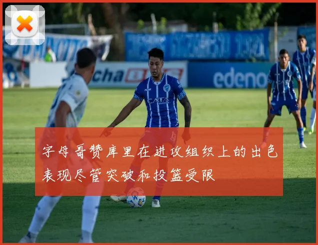 字母哥赞库里在进攻组织上的出色表现尽管突破和投篮受限